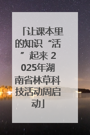 让课本里的知识“活”起来 2025年湖南省林草科技活动周启动