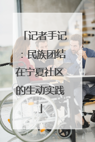 记者手记：民族团结在宁夏社区的生动实践