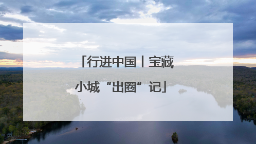 行进中国丨宝藏小城“出圈”记