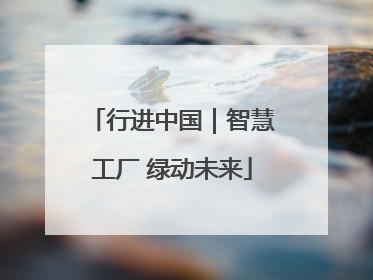行进中国｜智慧工厂 绿动未来