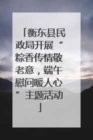 衡东县民政局开展“粽香传情敬老意，端午慰问暖人心”主题活动