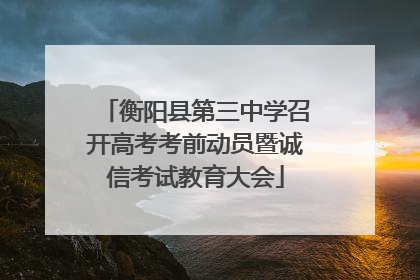 衡阳县第三中学召开高考考前动员暨诚信考试教育大会