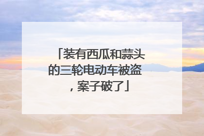 装有西瓜和蒜头的三轮电动车被盗，案子破了