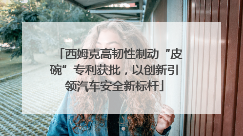 西姆克高韧性制动“皮碗”专利获批，以创新引领汽车安全新标杆