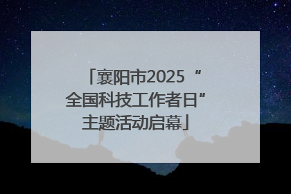 襄阳市2025“全国科技工作者日”主题活动启幕