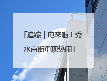 追踪｜电来啦！秀水南街重现热闹