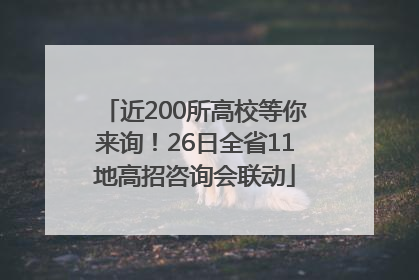 近200所高校等你来询！26日全省11地高招咨询会联动