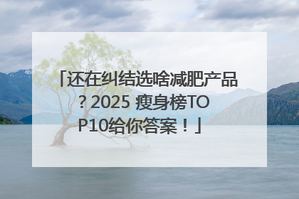 还在纠结选啥减肥产品？2025 瘦身榜TOP10给你答案！