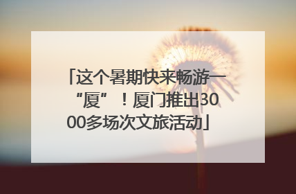 这个暑期快来畅游一“厦”！厦门推出3000多场次文旅活动