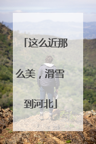 这么近那么美，滑雪到河北