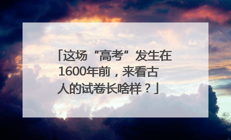 这场“高考”发生在1600年前，来看古人的试卷长啥样？