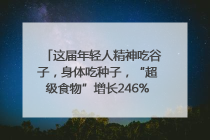这届年轻人精神吃谷子，身体吃种子，“超级食物”增长246%｜变革618