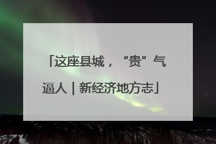 这座县城，“贵”气逼人｜新经济地方志