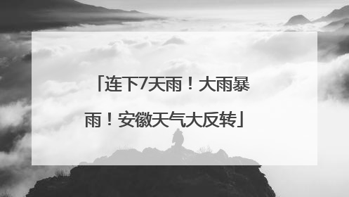 连下7天雨！大雨暴雨！安徽天气大反转