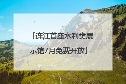 连江首座水利类展示馆7月免费开放