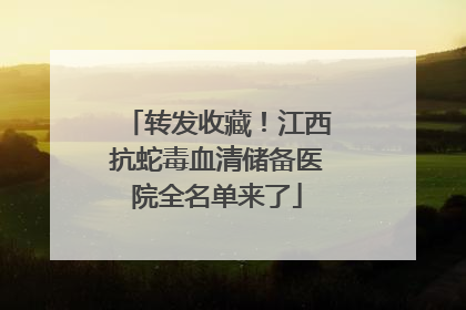 转发收藏！江西抗蛇毒血清储备医院全名单来了