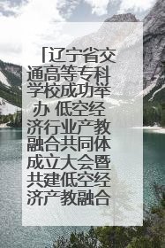 辽宁省交通高等专科学校成功举办 低空经济行业产教融合共同体成立大会暨共建低空经济产教融合新生态论坛