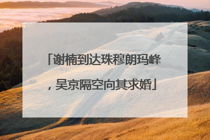 谢楠到达珠穆朗玛峰，吴京隔空向其求婚