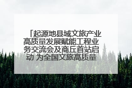 起源地县域文旅产业高质量发展赋能工程业务交流会及商丘首站启动 为全国文旅高质量发展注入强劲动能
