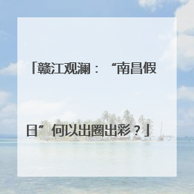 赣江观澜：“南昌假日”何以出圈出彩？
