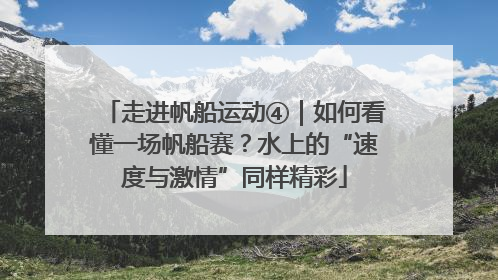 走进帆船运动④｜如何看懂一场帆船赛？水上的“速度与激情”同样精彩
