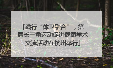 践行“体卫融合”，第三届长三角运动促进健康学术交流活动在杭州举行