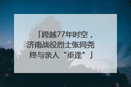 跨越77年时空，济南战役烈士张同尧终与亲人“重逢”