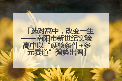 选对高中，改变一生——南阳市新世纪实验高中以“硬核条件+多元赛道”强势出圈