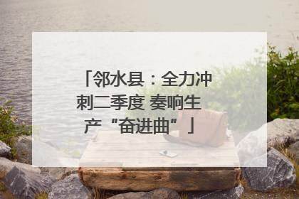 邻水县：全力冲刺二季度 奏响生产“奋进曲”