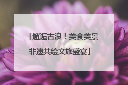 邂逅古浪！美食美景非遗共绘文旅盛宴