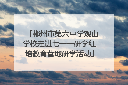 郴州市第六中学观山学校走进七一一研学红培教育营地研学活动