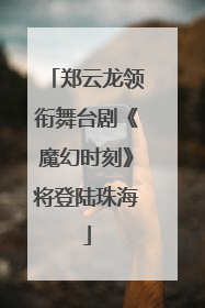 郑云龙领衔舞台剧《魔幻时刻》将登陆珠海