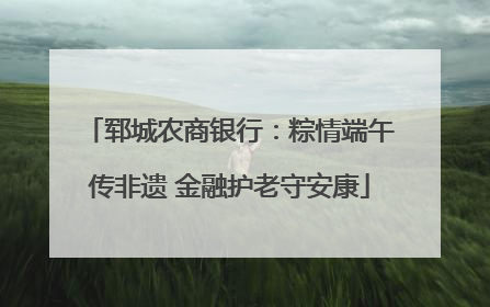 郓城农商银行：粽情端午传非遗 金融护老守安康