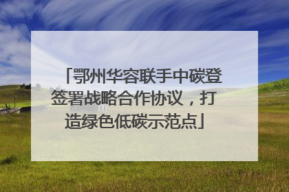 鄂州华容联手中碳登签署战略合作协议，打造绿色低碳示范点
