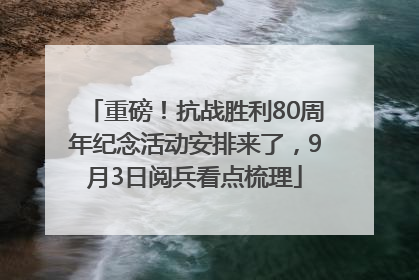 重磅！抗战胜利80周年纪念活动安排来了，9月3日阅兵看点梳理