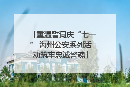 重温誓词庆“七一” 海州公安系列活动筑牢忠诚警魂