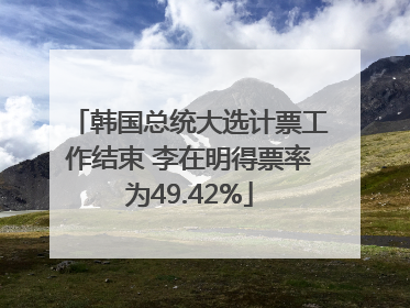 韩国总统大选计票工作结束 李在明得票率为49.42%