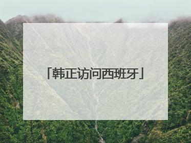 韩正访问西班牙