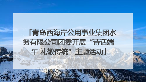 青岛西海岸公用事业集团水务有限公司团委开展“诗话端午 礼敬传统”主题活动