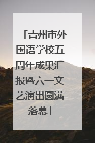 青州市外国语学校五周年成果汇报暨六一文艺演出圆满落幕