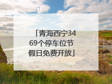 青海西宁3469个停车位节假日免费开放