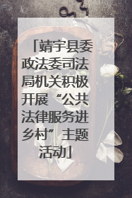 靖宇县委政法委司法局机关积极开展“公共法律服务进乡村”主题活动
