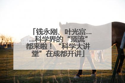 钱永刚、叶光富……科学界的“顶流”都来啦！“科学大讲堂”在成都开讲