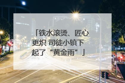 铁水滚烫、匠心更炽 司徒小镇下起了“黄金雨”