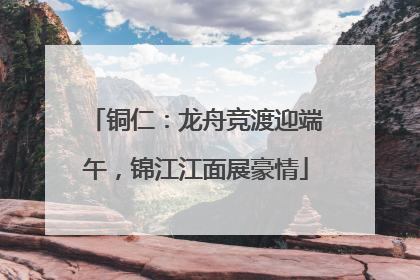 铜仁：龙舟竞渡迎端午，锦江江面展豪情