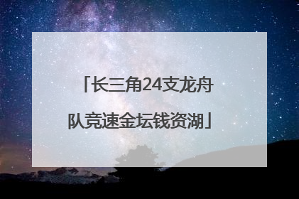 长三角24支龙舟队竞速金坛钱资湖
