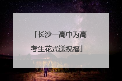 长沙一高中为高考生花式送祝福