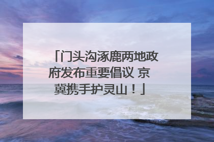 门头沟涿鹿两地政府发布重要倡议 京冀携手护灵山！