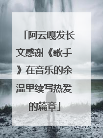 阿云嘎发长文感谢《歌手》在音乐的余温里续写热爱的篇章