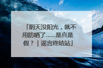 阴天没阳光，就不用防晒了……是真是假？｜谣言终结站